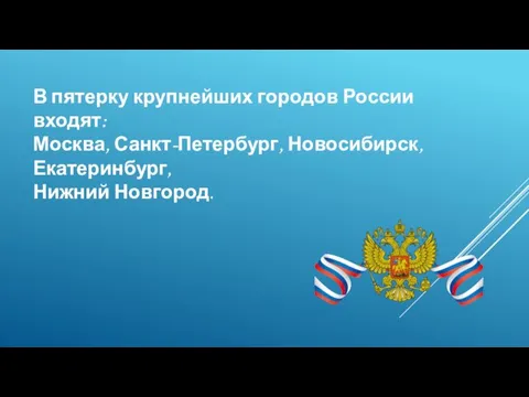 В пятерку крупнейших городов России входят: Москва, Санкт-Петербург, Новосибирск, Екатеринбург, Нижний Новгород.