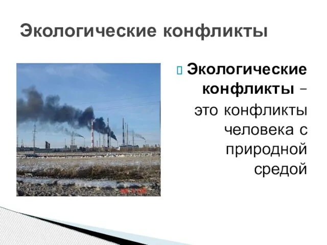 Экологические конфликты Экологические конфликты – это конфликты человека с природной средой