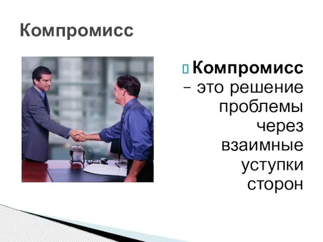 Компромисс Компромисс – это решение проблемы через взаимные уступки сторон