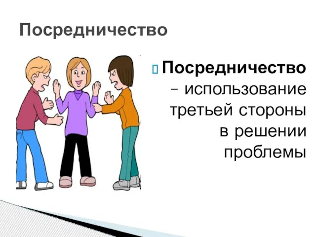 Посредничество Посредничество – использование третьей стороны в решении проблемы