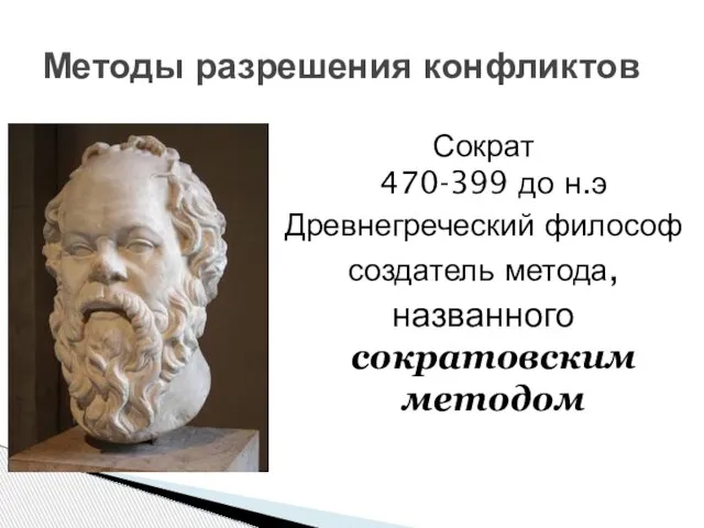 Методы разрешения конфликтов Сократ 470-399 до н.э Древнегреческий философ создатель метода, названного сократовским методом
