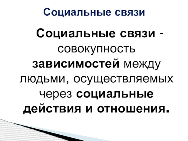 Социальные связи Социальные связи - совокупность зависимостей между людьми, осуществляемых через социальные действия и отношения.