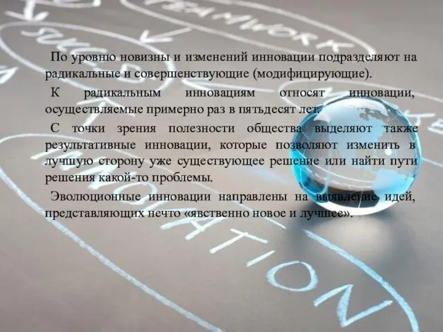 По уровню новизны и изменений инновации подразделяют на радикальные и совершенствующие (модифицирующие).