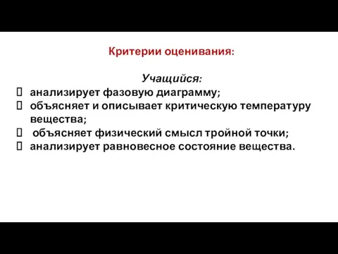 Критерии оценивания: Учащийся: анализирует фазовую диаграмму; объясняет и описывает критическую температуру вещества;