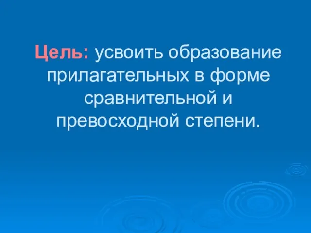 Цель: усвоить образование прилагательных в форме сравнительной и превосходной степени.