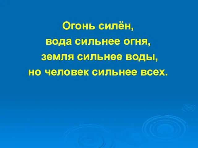 Огонь силён, вода сильнее огня, земля сильнее воды, но человек сильнее всех.