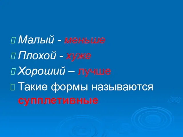 Малый - меньше Плохой - хуже Хороший – лучше Такие формы называются супплетивные