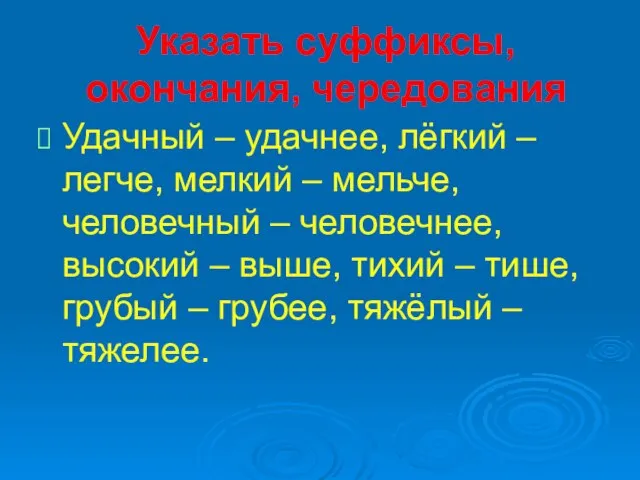 Указать суффиксы, окончания, чередования Удачный – удачнее, лёгкий – легче, мелкий –