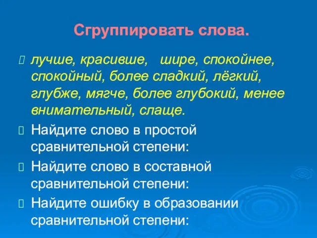 Сгруппировать слова. лучше, красивше, шире, спокойнее, спокойный, более сладкий, лёгкий, глубже, мягче,