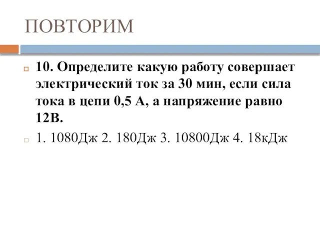 ПОВТОРИМ 10. Определите какую работу совершает электрический ток за 30 мин, если