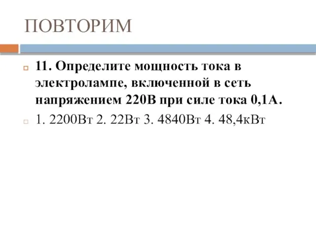 ПОВТОРИМ 11. Определите мощность тока в электролампе, включенной в сеть напряжением 220В