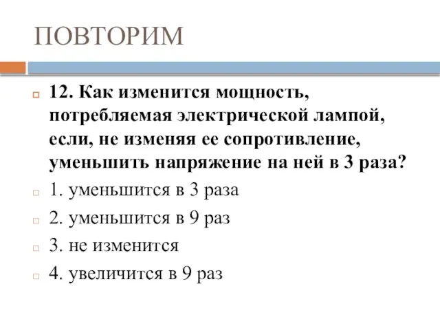 ПОВТОРИМ 12. Как изменится мощность, потребляемая электрической лампой, если, не изменяя ее