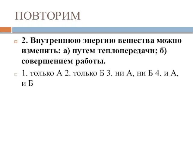 ПОВТОРИМ 2. Внутреннюю энергию вещества можно изменить: а) путем теплопередачи; б) совершением