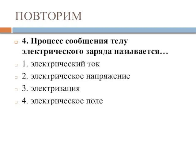 ПОВТОРИМ 4. Процесс сообщения телу электрического заряда называется… 1. электрический ток 2.