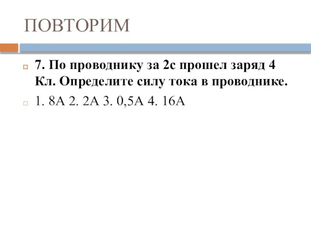 ПОВТОРИМ 7. По проводнику за 2с прошел заряд 4 Кл. Определите силу