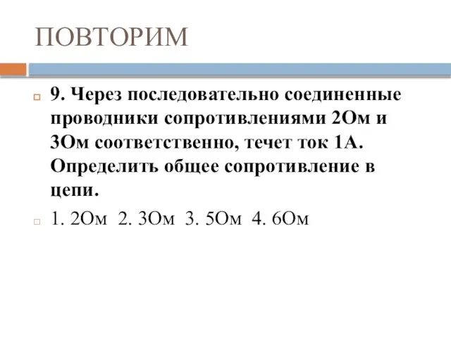 ПОВТОРИМ 9. Через последовательно соединенные проводники сопротивлениями 2Ом и 3Ом соответственно, течет