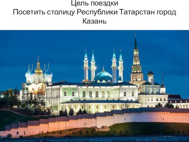 Цель поездки Посетить столицу Республики Татарстан город Казань