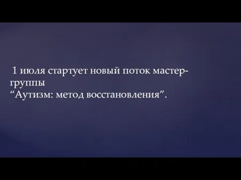 1 июля стартует новый поток мастер-группы “Аутизм: метод восстановления”.