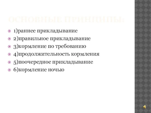 ОСНОВНЫЕ ПРИНЦИПЫ: 1)раннее прикладывание 2)правильное прикладывание 3)кормление по требованию 4)продолжительность кормления 5)поочередное прикладывание 6)кормление ночью