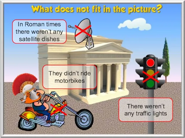 In Roman times there weren’t any satellite dishes They didn’t ride motorbikes