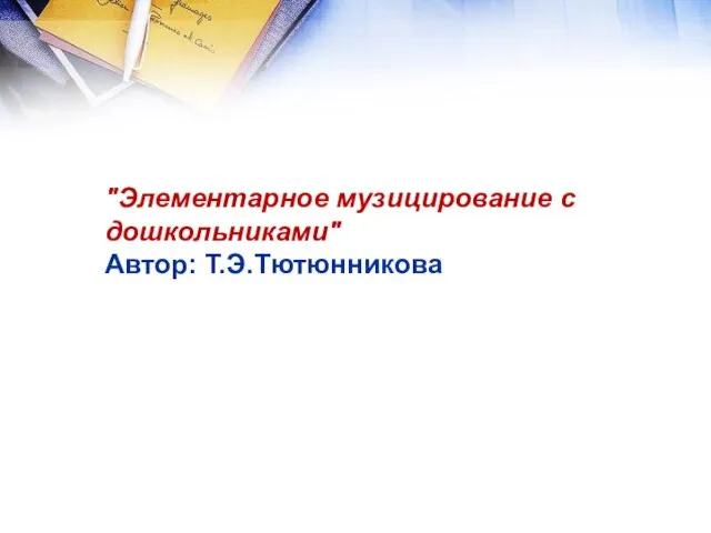 "Элементарное музицирование с дошкольниками" Автор: Т.Э.Тютюнникова