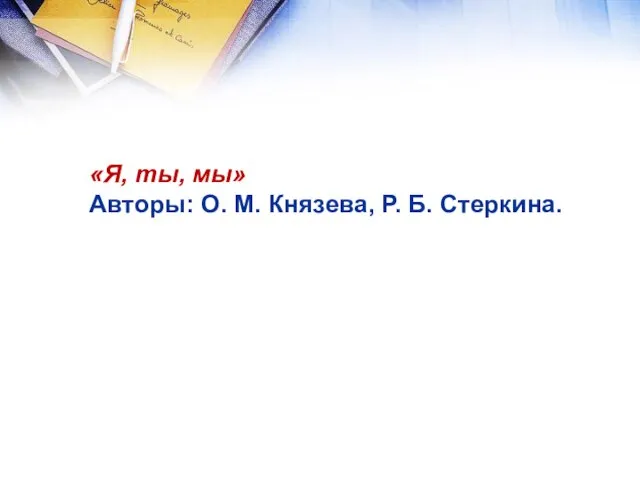 «Я, ты, мы» Авторы: О. М. Князева, Р. Б. Стеркина.