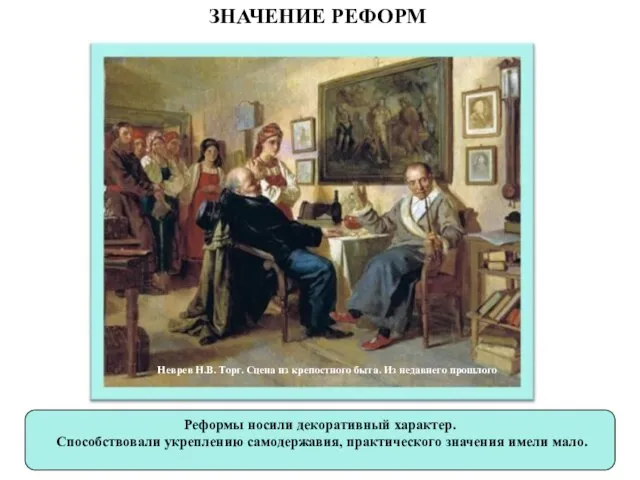 ЗНАЧЕНИЕ РЕФОРМ Реформы носили декоративный характер. Способствовали укреплению самодержавия, практического значения имели