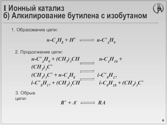 I Ионный катализ б) Алкилирование бутилена с изобутаном Образование цепи: 2. Продолжение цепи: 3. Обрыв цепи: