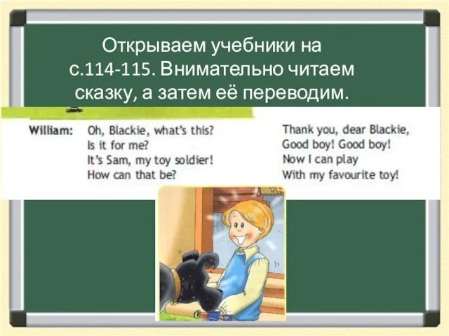 Открываем учебники на с.114-115. Внимательно читаем сказку, а затем её переводим.