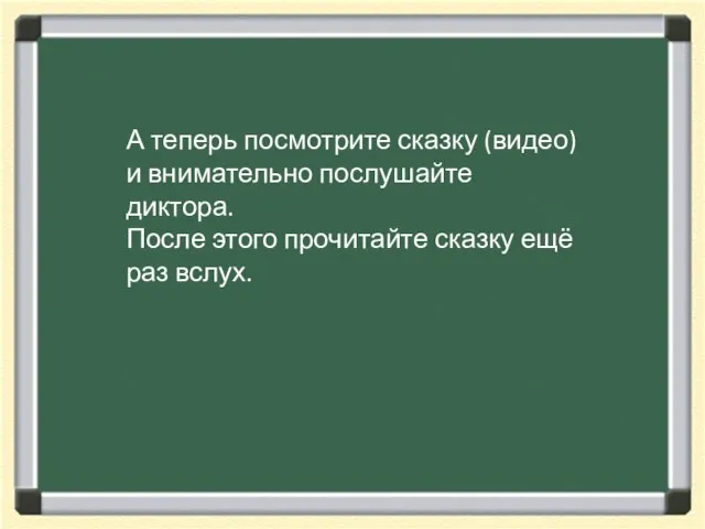 А теперь посмотрите сказку (видео) и внимательно послушайте диктора. После этого прочитайте сказку ещё раз вслух.