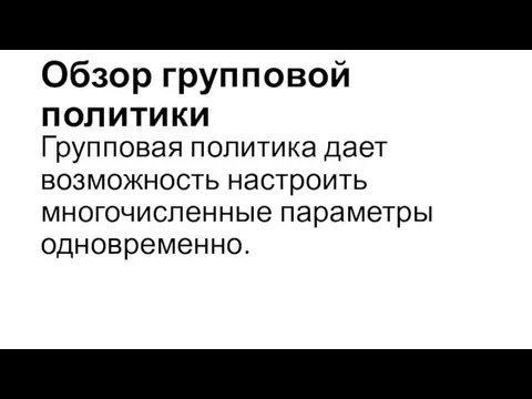 Обзор групповой политики Групповая политика дает возможность настроить многочисленные параметры одновременно.