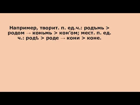 Например, творит. п. ед.ч.: родъмь > родом → коньмь > кон’ом; мест.