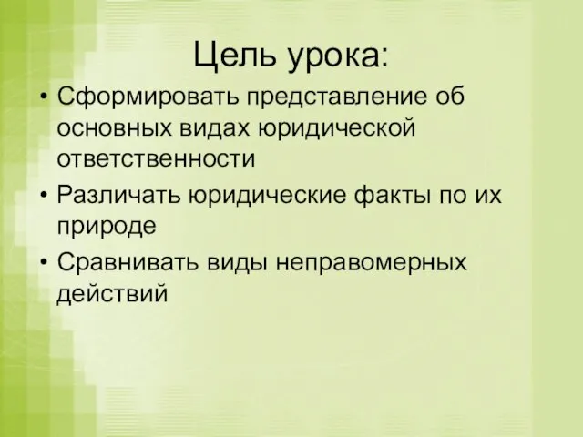 Цель урока: Сформировать представление об основных видах юридической ответственности Различать юридические факты