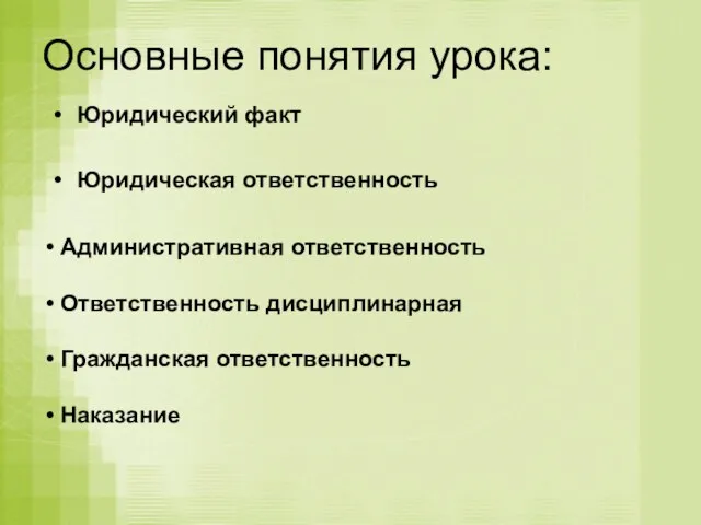 Основные понятия урока: Юридический факт Юридическая ответственность Административная ответственность Ответственность дисциплинарная Гражданская ответственность Наказание