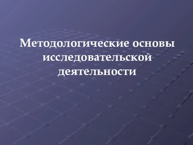 Методологические основы исследовательской деятельности