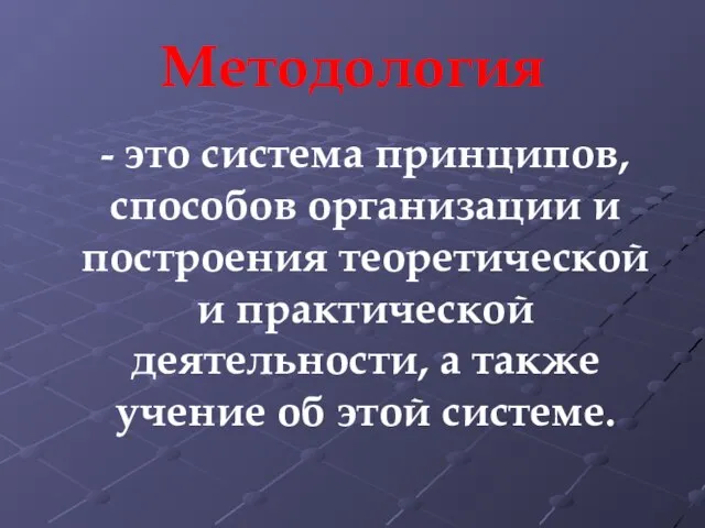 Методология - это система принципов, способов организации и построения теоретической и практической