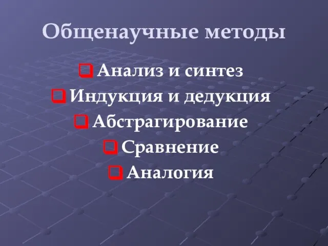 Общенаучные методы Анализ и синтез Индукция и дедукция Абстрагирование Сравнение Аналогия