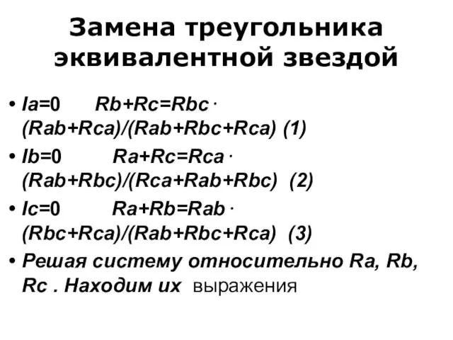 Замена треугольника эквивалентной звездой Ia=0 Rb+Rc=Rbc⋅(Rab+Rca)/(Rab+Rbc+Rca) (1) Ib=0 Ra+Rc=Rca⋅(Rab+Rbc)/(Rca+Rab+Rbc) (2) Ic=0 Ra+Rb=Rab⋅(Rbc+Rca)/(Rab+Rbc+Rca)
