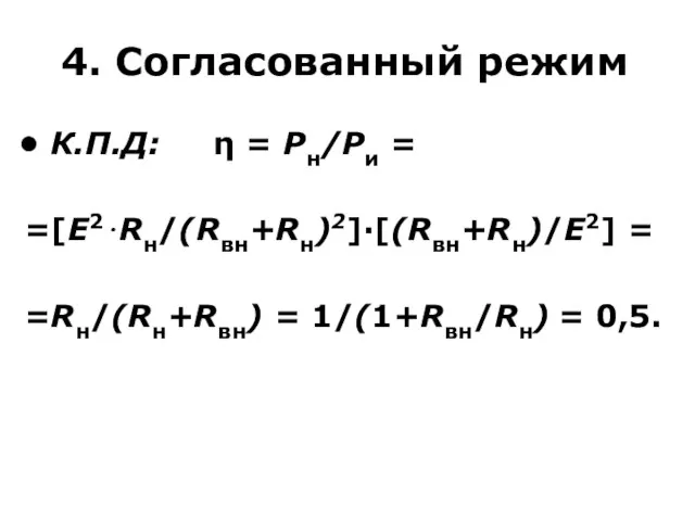 4. Согласованный режим К.П.Д: η = Pн/Pи = =[E2⋅Rн/(Rвн+Rн)2]·[(Rвн+Rн)/E2] = =Rн/(Rн+Rвн) = 1/(1+Rвн/Rн) = 0,5.
