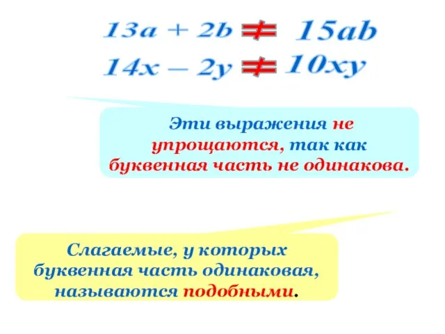 Эти выражения не упрощаются, так как буквенная часть не одинакова. Слагаемые, у