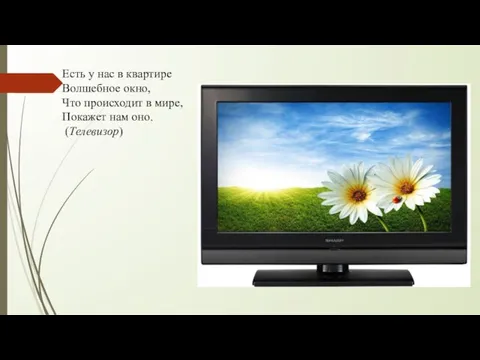 Есть у нас в квартире Волшебное окно, Что происходит в мире, Покажет нам оно. (Телевизор)