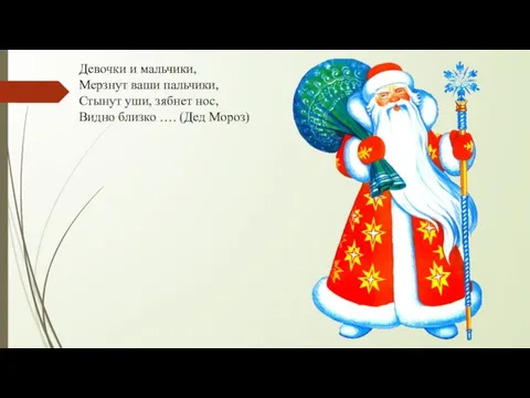 Девочки и мальчики, Мерзнут ваши пальчики, Стынут уши, зябнет нос, Видно близко …. (Дед Мороз)