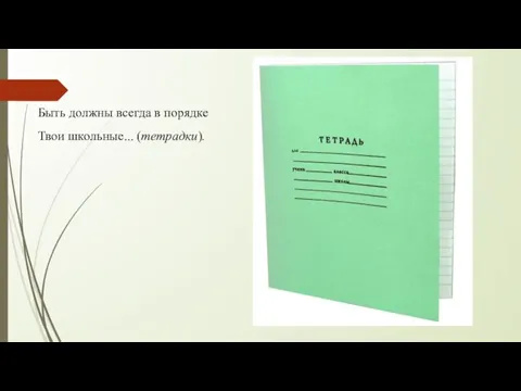 Быть должны всегда в порядке Твои школьные... (тетрадки).