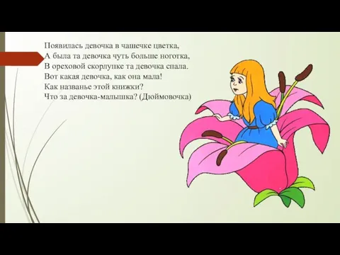 Появилась девочка в чашечке цветка, А была та девочка чуть больше ноготка,