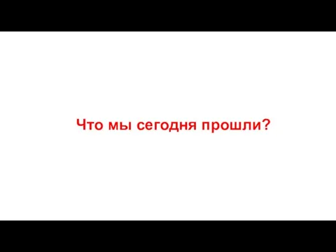 Что мы сегодня прошли?