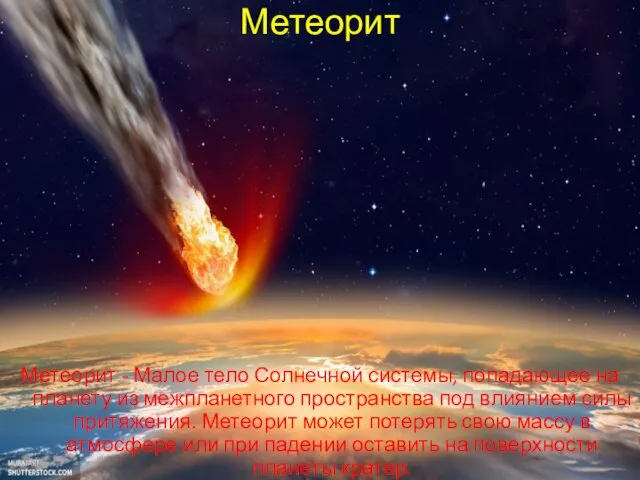 Метеорит Метеорит - Малое тело Солнечной системы, попадающее на планету из межпланетного