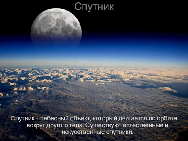 Спутник Спутник - Небесный объект, который двигается по орбите вокруг другого тела.