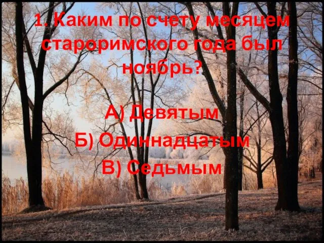 1. Каким по счету месяцем староримского года был ноябрь? А) Девятым Б) Одиннадцатым В) Седьмым