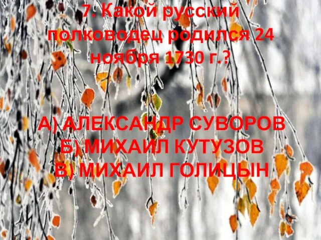 А) АЛЕКСАНДР СУВОРОВ Б) МИХАИЛ КУТУЗОВ В) МИХАИЛ ГОЛИЦЫН 7. Какой русский