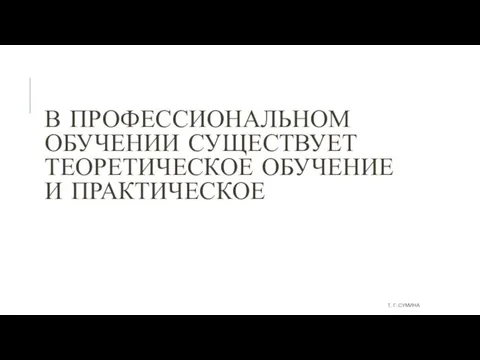 В ПРОФЕССИОНАЛЬНОМ ОБУЧЕНИИ СУЩЕСТВУЕТ ТЕОРЕТИЧЕСКОЕ ОБУЧЕНИЕ И ПРАКТИЧЕСКОЕ Т. Г. СУМИНА